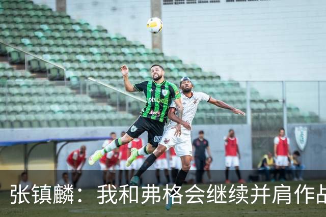 张镇麟：我和弗格会继续并肩作战 一起去冲击更多的总冠军